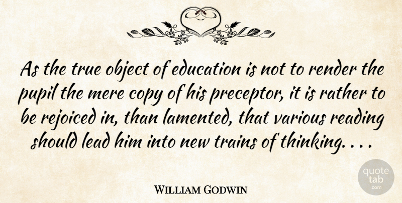 William Godwin Quote About Reading, Thinking, Should: As The True Object Of...