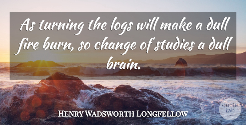 Henry Wadsworth Longfellow Quote About Learning, Fire, Brain: As Turning The Logs Will...