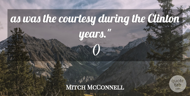 Mitch McConnell Quote About Clinton, Courtesy: As Was The Courtesy During...