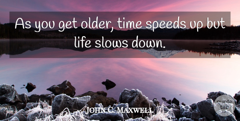 John C. Maxwell Quote About Speed, Slow Down: As You Get Older Time...