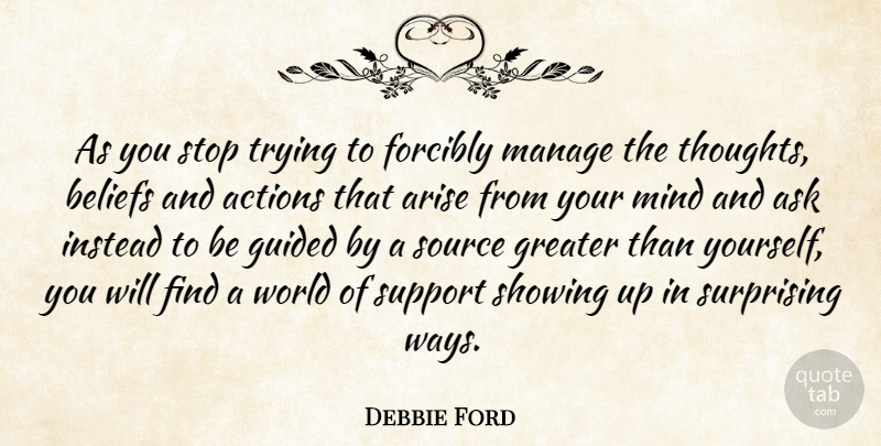 Debbie Ford Quote About Actions, Arise, Ask, Greater, Guided: As You Stop Trying To...