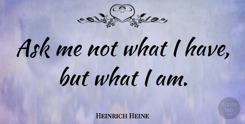 Heinrich Heine Quote About Ask Me, Asks: Ask Me Not What I...