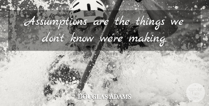 Douglas Adams Quote About Assumption, Knows: Assumptions Are The Things We...