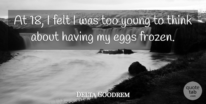 Delta Goodrem Quote About Thinking, Eggs, Frozen: At 18 I Felt I...