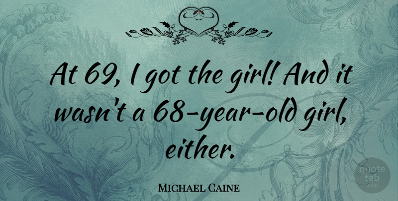 Michael Caine Quote About Girl, Years, Happy Girl: At 69 I Got The...