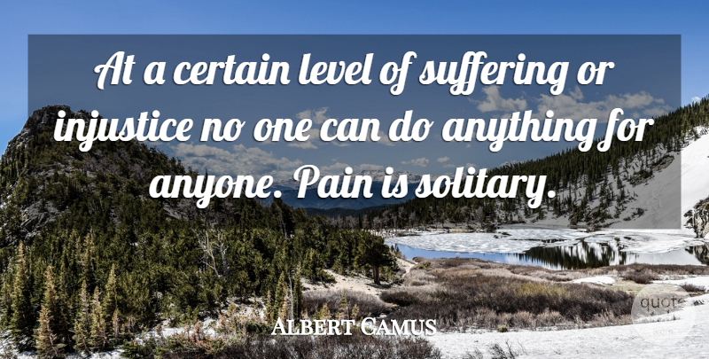 Albert Camus Quote About Pain, Suffering, Levels: At A Certain Level Of...