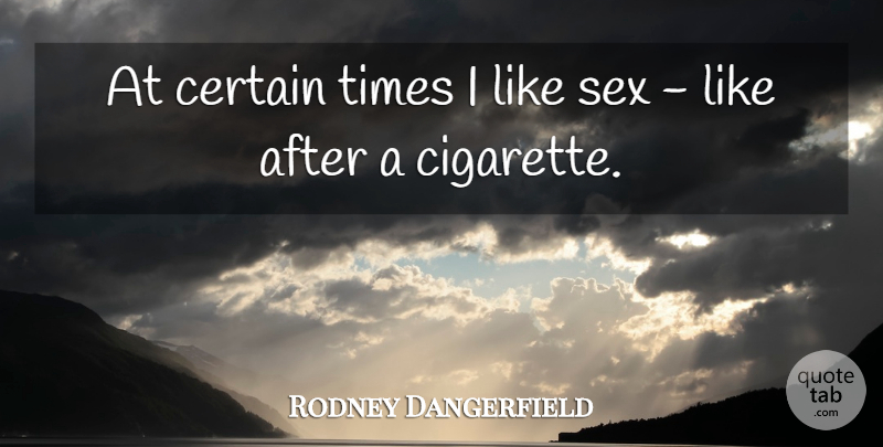 Rodney Dangerfield Quote About Sex, Smoking, Cigarette: At Certain Times I Like...