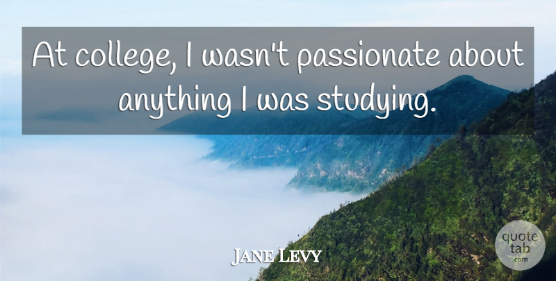Jane Levy Quote About Passionate: At College I Wasnt Passionate...