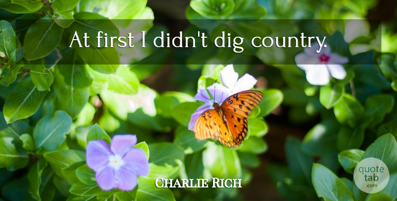 Charlie Rich Quote About Country, Firsts: At First I Didnt Dig...