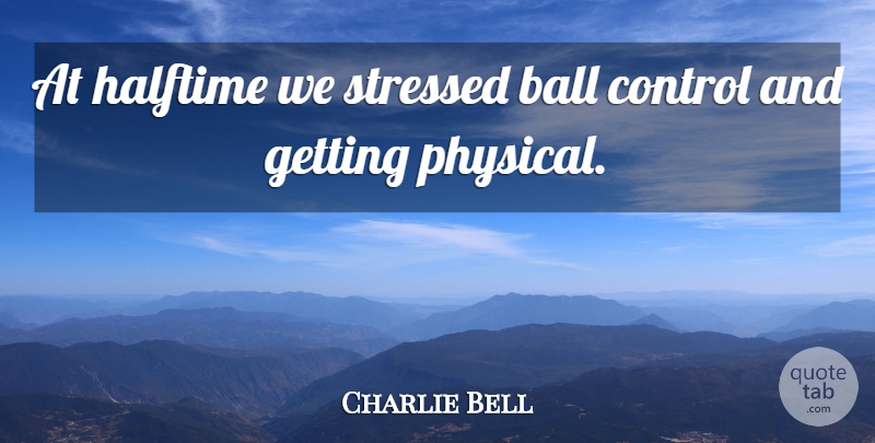 Charlie Bell Quote About Ball, Control, Halftime, Stressed: At Halftime We Stressed Ball...
