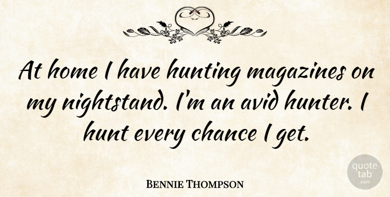 Bennie Thompson Quote About Avid, Chance, Home, Magazines: At Home I Have Hunting...
