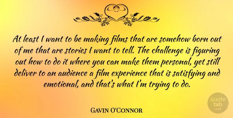 Gavin O'Connor Quote About Audience, Born, Deliver, Experience, Figuring: At Least I Want To...