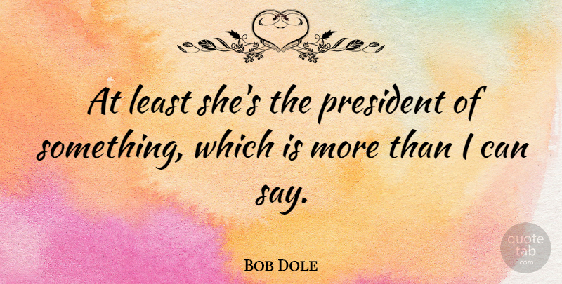 Bob Dole Quote About President: At Least Shes The President...