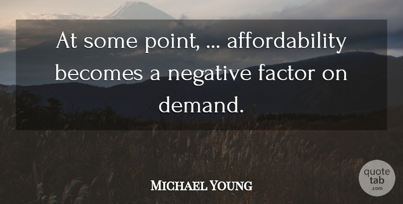 Michael Young Quote About Becomes, Factor, Negative: At Some Point Affordability Becomes...