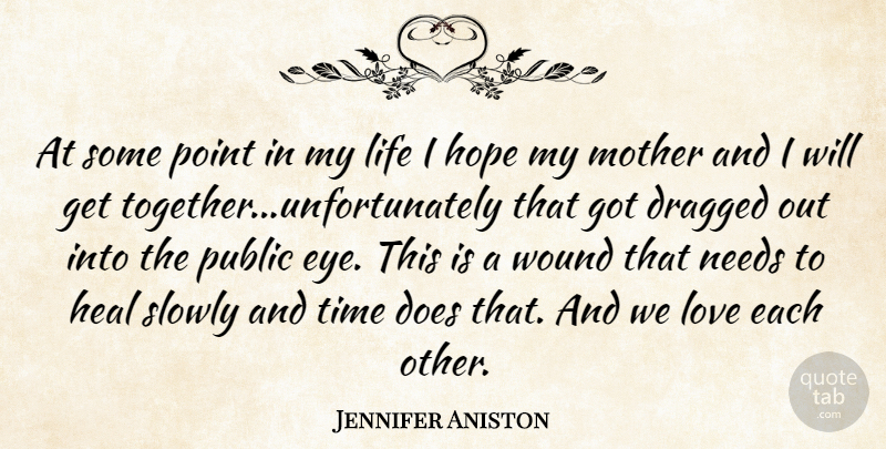 Jennifer Aniston Quote About Dragged, Heal, Hope, Life, Love: At Some Point In My...