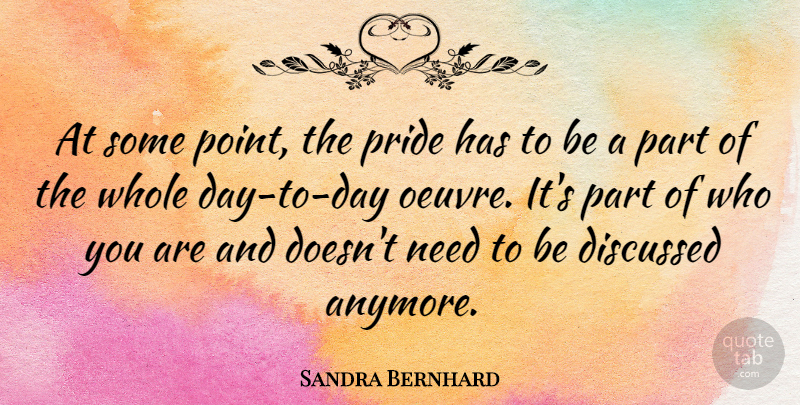 Sandra Bernhard Quote About Pride, Needs, Day To Day: At Some Point The Pride...