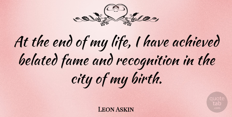 Leon Askin Quote About Cities, Recognition, Birth: At The End Of My...