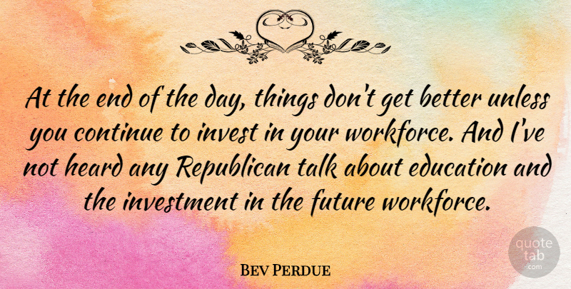 Bev Perdue Quote About The End Of The Day, Get Better, Republican: At The End Of The...