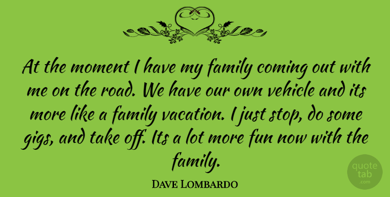 Dave Lombardo Quote About Fun, Vacation, Gigs: At The Moment I Have...