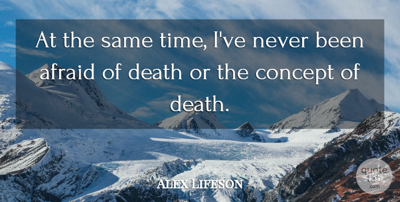 Alex Lifeson Quote About Afraid Of Death, Concepts: At The Same Time Ive...