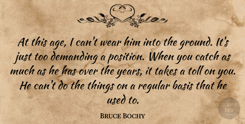 Bruce Bochy Quote About Age And Aging, Basis, Catch, Demanding, Regular: At This Age I Cant...