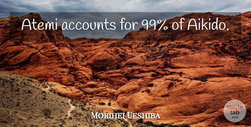 Morihei Ueshiba Quote About Aikido, Accounts: Atemi Accounts For 99 Of...