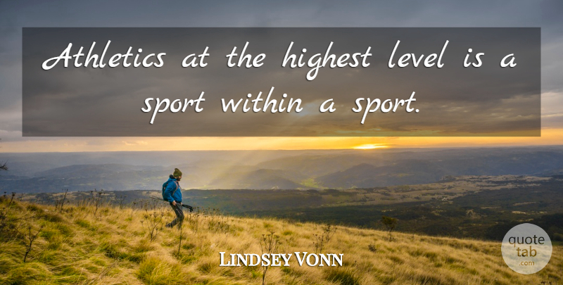 Lindsey Vonn Quote About Sports, Levels, Athletics: Athletics At The Highest Level...