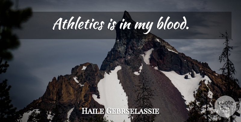Haile Gebrselassie Quote About Blood, Athletics: Athletics Is In My Blood...