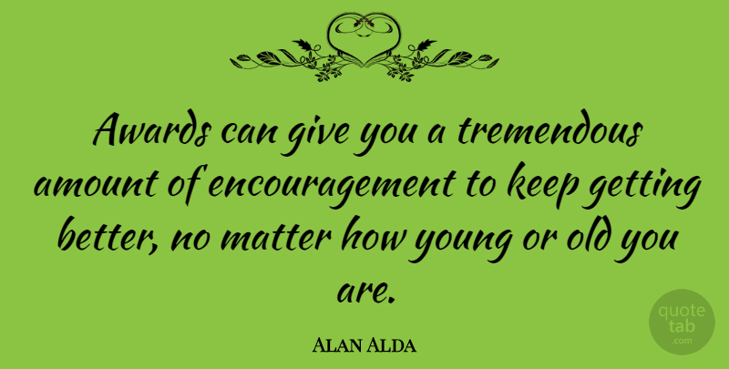 Alan Alda Quote About Encouragement, Awards, Giving: Awards Can Give You A...