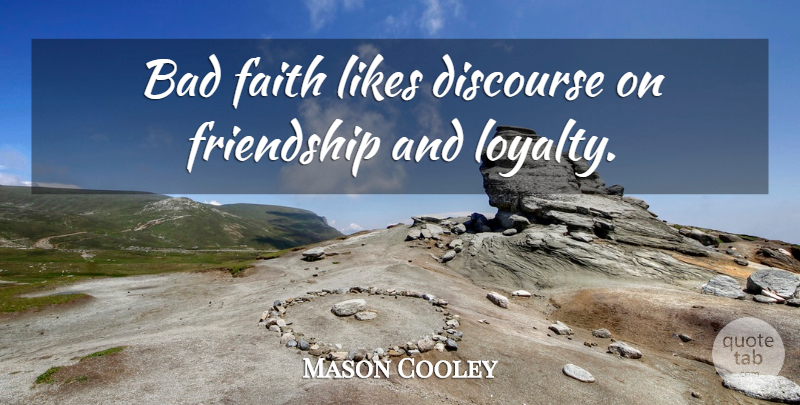 Mason Cooley Quote About Loyalty, Likes, Discourse: Bad Faith Likes Discourse On...