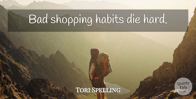 Tori Spelling Quote About Shopping, Habit, Hard: Bad Shopping Habits Die Hard...