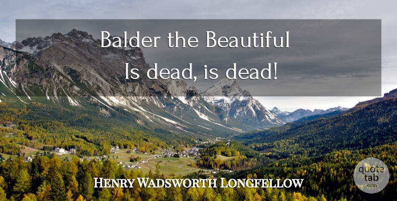 Henry Wadsworth Longfellow Quote About Beautiful: Balder The Beautiful Is Dead...
