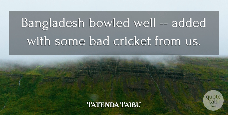 Tatenda Taibu Quote About Added, Bad, Bangladesh, Cricket: Bangladesh Bowled Well Added With...