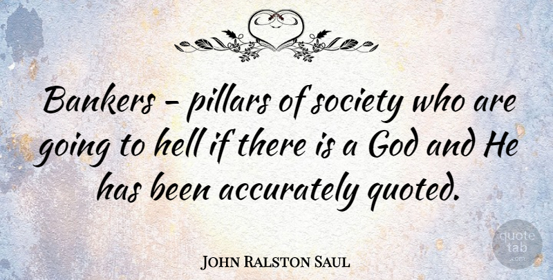 John Ralston Saul Quote About If There Is A God, Political, Politics: Bankers Pillars Of Society Who...
