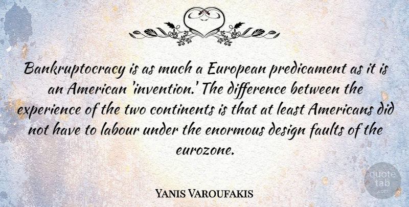Yanis Varoufakis Quote About Continents, Design, Difference, Enormous, European: Bankruptocracy Is As Much A...