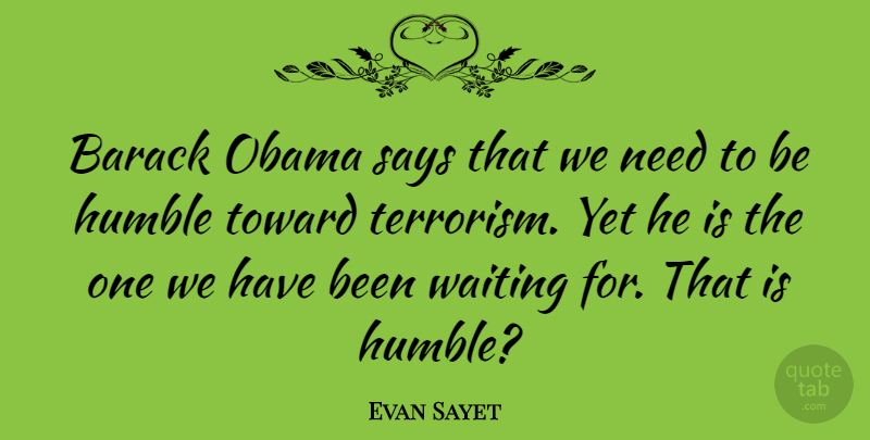 Evan Sayet Quote About Humble, Usa, Waiting: Barack Obama Says That We...