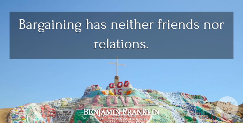 Benjamin Franklin Quote About Bargaining, Relation, Poor Richard: Bargaining Has Neither Friends Nor...