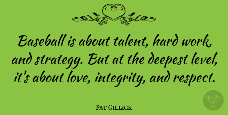Pat Gillick Quote About Baseball, Integrity, Hard Work: Baseball Is About Talent Hard...