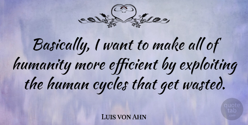 Luis von Ahn Quote About Efficient, Exploiting: Basically I Want To Make...