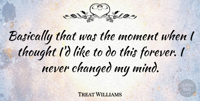 Treat Williams Quote About Forever, Mind, Moments: Basically That Was The Moment...