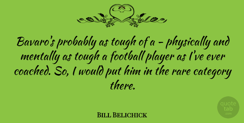 Bill Belichick Quote About Category, Mentally, Physically, Player: Bavaros Probably As Tough Of...