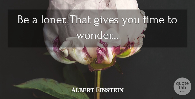 Albert Einstein Quote About Being Yourself, Giving, Loner: Be A Loner That Gives...