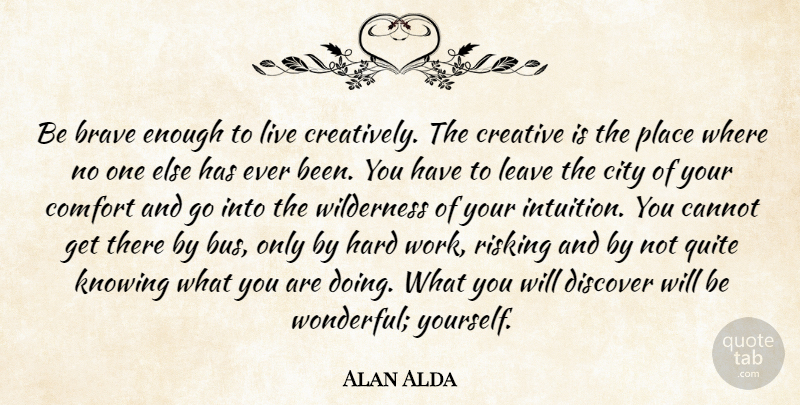 Alan Alda Quote About Brave, Cannot, City, Comfort, Creative: Be Brave Enough To Live...