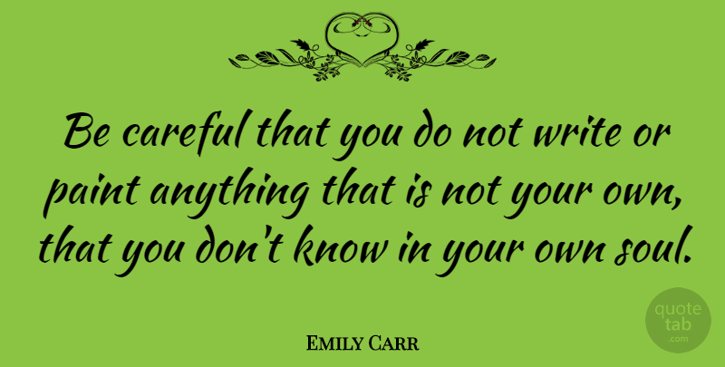 Emily Carr Quote About Writing, Soul, Paint: Be Careful That You Do...