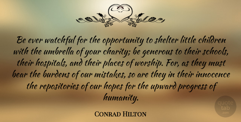 Conrad Hilton Quote About Bear, Burdens, Children, Generous, Hopes: Be Ever Watchful For The...