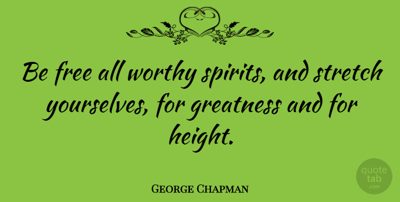 George Chapman Quote About Inspirational, Greatness, Height: Be Free All Worthy Spirits...