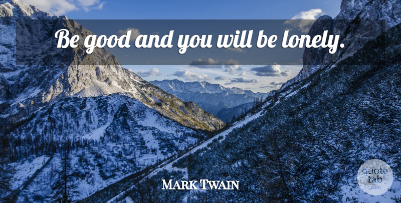 Mark Twain Quote About Lonely, Being Alone, Be Good: Be Good And You Will...