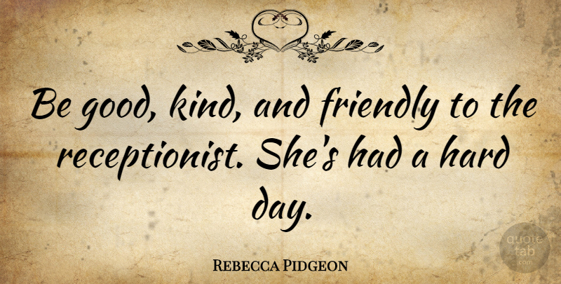 Rebecca Pidgeon Quote About Friendly, Kind, Be Good: Be Good Kind And Friendly...