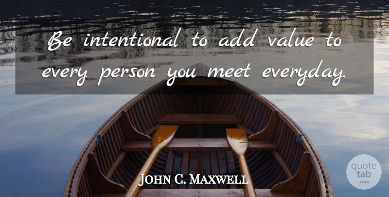 John C. Maxwell Quote About Everyday, Add, Persons: Be Intentional To Add Value...
