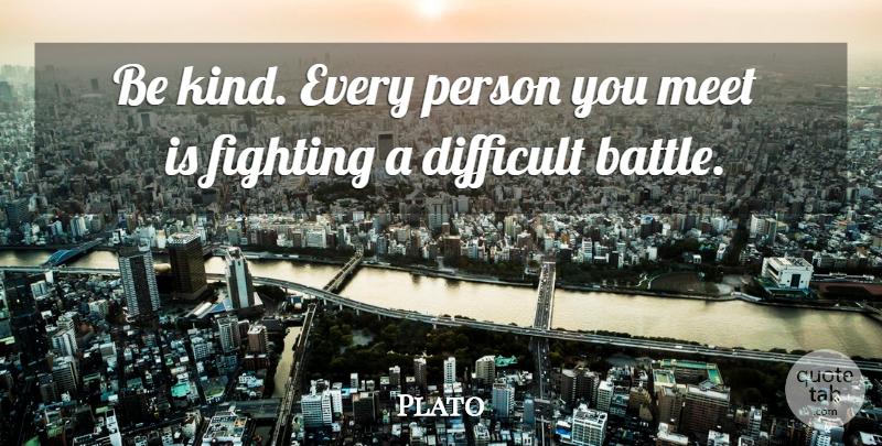 Plato Quote About Fighting, Battle, Be Kind: Be Kind Every Person You...